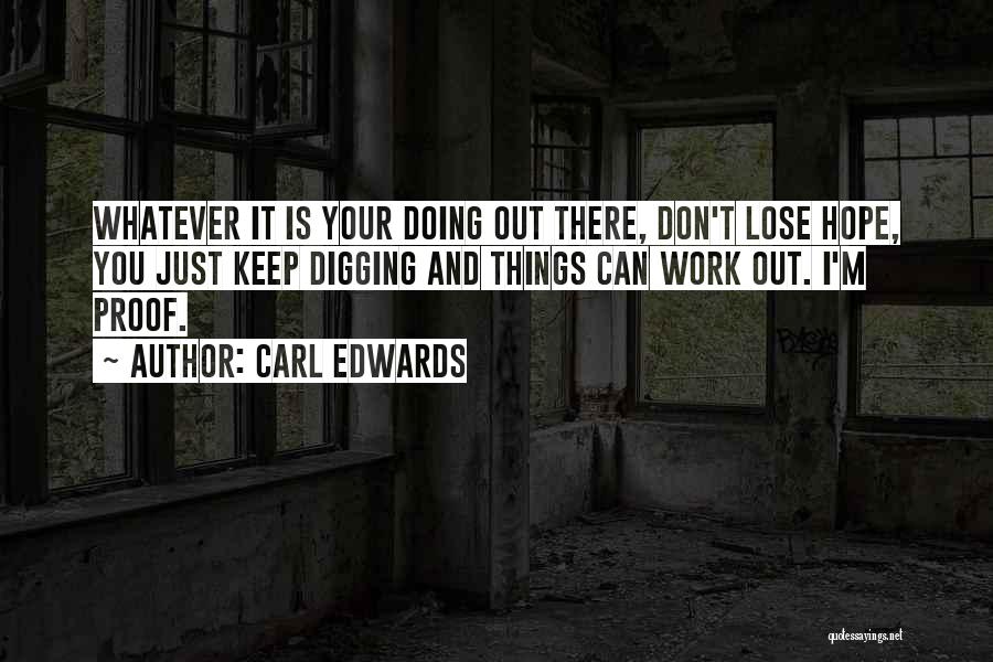 Carl Edwards Quotes: Whatever It Is Your Doing Out There, Don't Lose Hope, You Just Keep Digging And Things Can Work Out. I'm