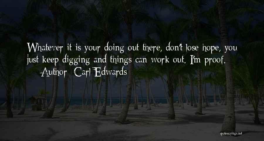 Carl Edwards Quotes: Whatever It Is Your Doing Out There, Don't Lose Hope, You Just Keep Digging And Things Can Work Out. I'm