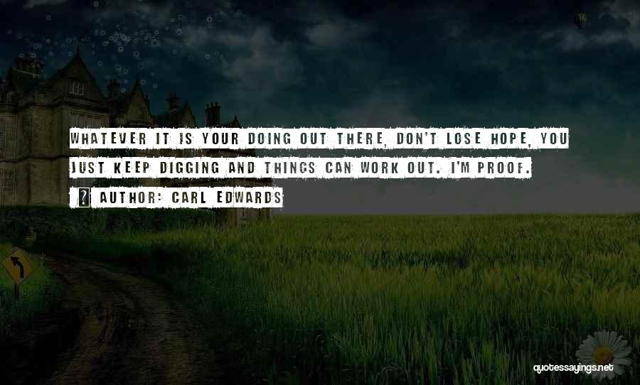 Carl Edwards Quotes: Whatever It Is Your Doing Out There, Don't Lose Hope, You Just Keep Digging And Things Can Work Out. I'm