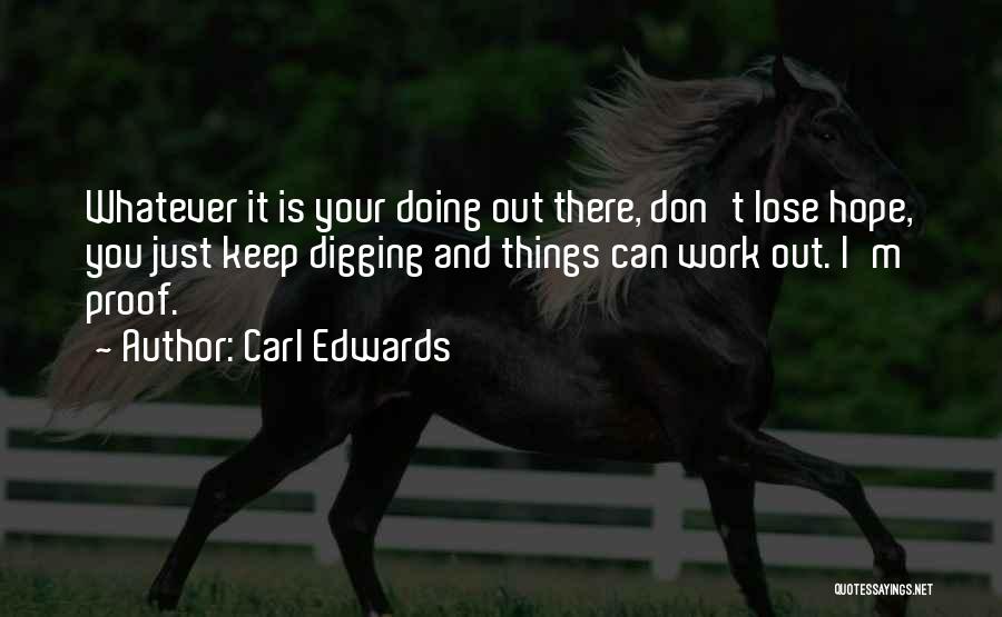 Carl Edwards Quotes: Whatever It Is Your Doing Out There, Don't Lose Hope, You Just Keep Digging And Things Can Work Out. I'm