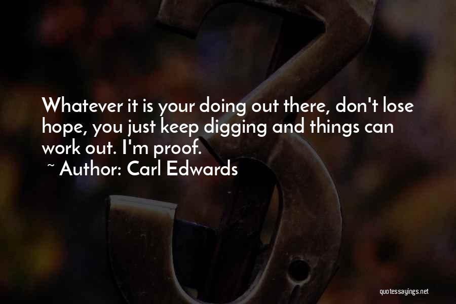 Carl Edwards Quotes: Whatever It Is Your Doing Out There, Don't Lose Hope, You Just Keep Digging And Things Can Work Out. I'm