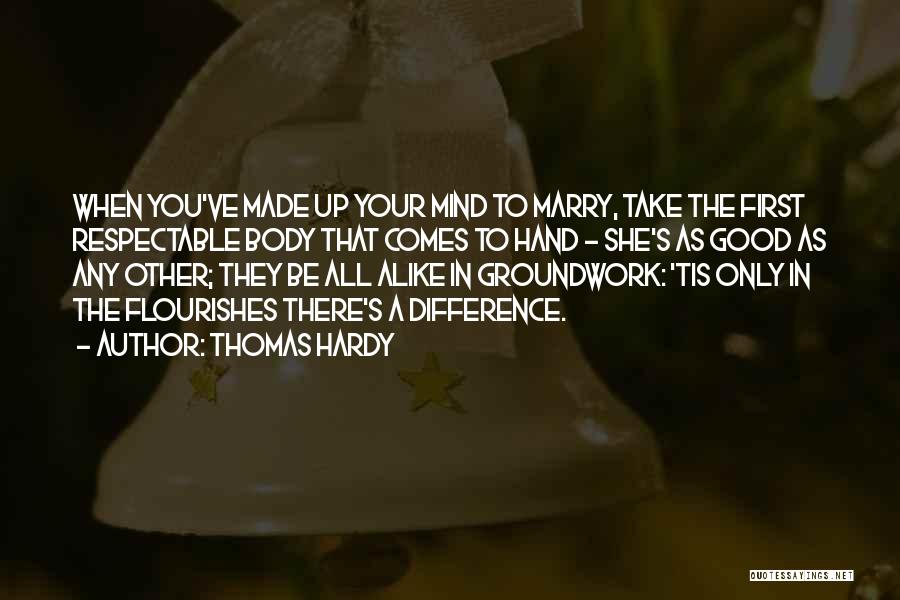 Thomas Hardy Quotes: When You've Made Up Your Mind To Marry, Take The First Respectable Body That Comes To Hand - She's As