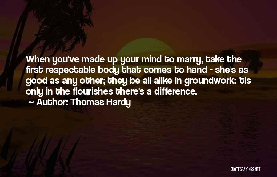 Thomas Hardy Quotes: When You've Made Up Your Mind To Marry, Take The First Respectable Body That Comes To Hand - She's As