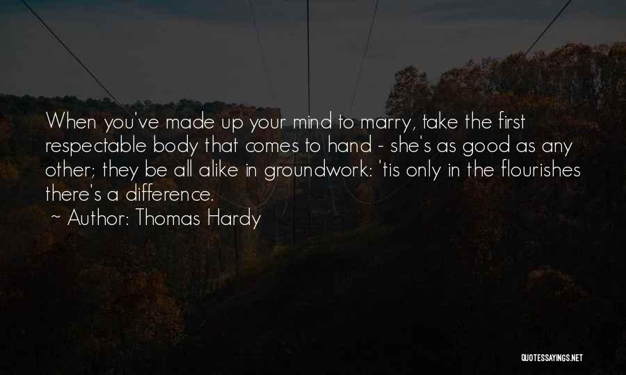 Thomas Hardy Quotes: When You've Made Up Your Mind To Marry, Take The First Respectable Body That Comes To Hand - She's As