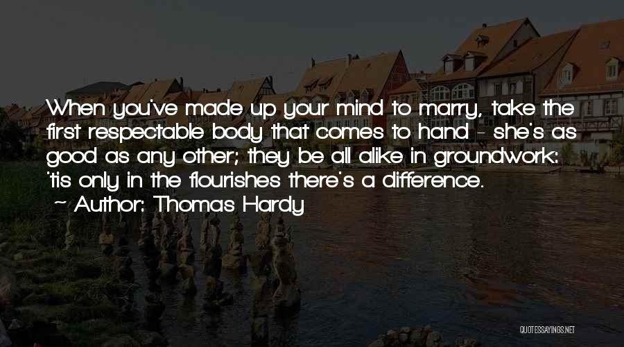 Thomas Hardy Quotes: When You've Made Up Your Mind To Marry, Take The First Respectable Body That Comes To Hand - She's As