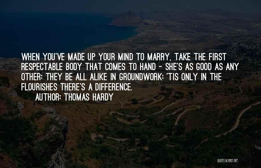 Thomas Hardy Quotes: When You've Made Up Your Mind To Marry, Take The First Respectable Body That Comes To Hand - She's As