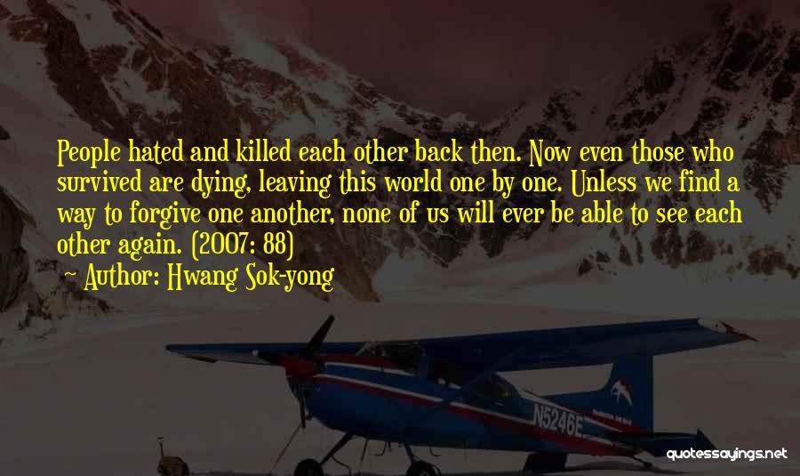 Hwang Sok-yong Quotes: People Hated And Killed Each Other Back Then. Now Even Those Who Survived Are Dying, Leaving This World One By