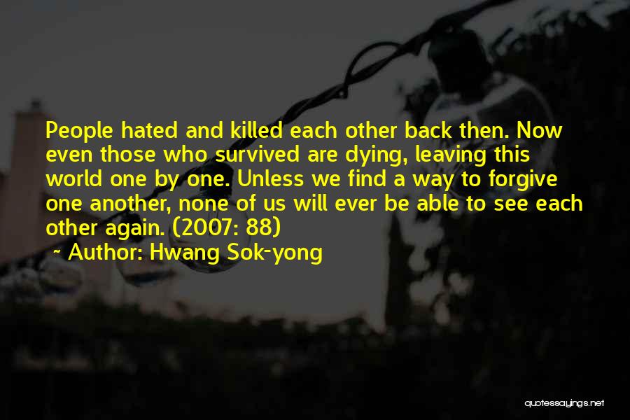 Hwang Sok-yong Quotes: People Hated And Killed Each Other Back Then. Now Even Those Who Survived Are Dying, Leaving This World One By