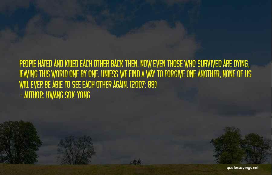 Hwang Sok-yong Quotes: People Hated And Killed Each Other Back Then. Now Even Those Who Survived Are Dying, Leaving This World One By