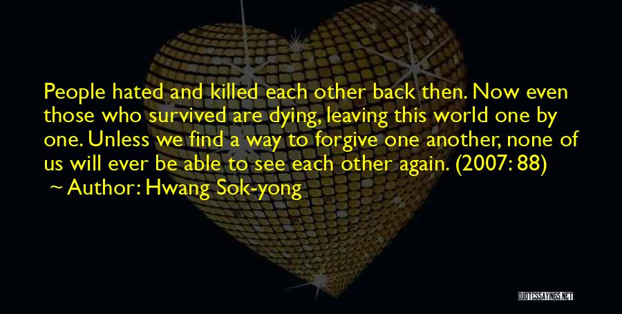 Hwang Sok-yong Quotes: People Hated And Killed Each Other Back Then. Now Even Those Who Survived Are Dying, Leaving This World One By