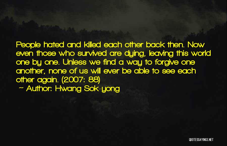 Hwang Sok-yong Quotes: People Hated And Killed Each Other Back Then. Now Even Those Who Survived Are Dying, Leaving This World One By