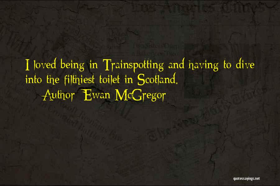 Ewan McGregor Quotes: I Loved Being In Trainspotting And Having To Dive Into The Filthiest Toilet In Scotland.