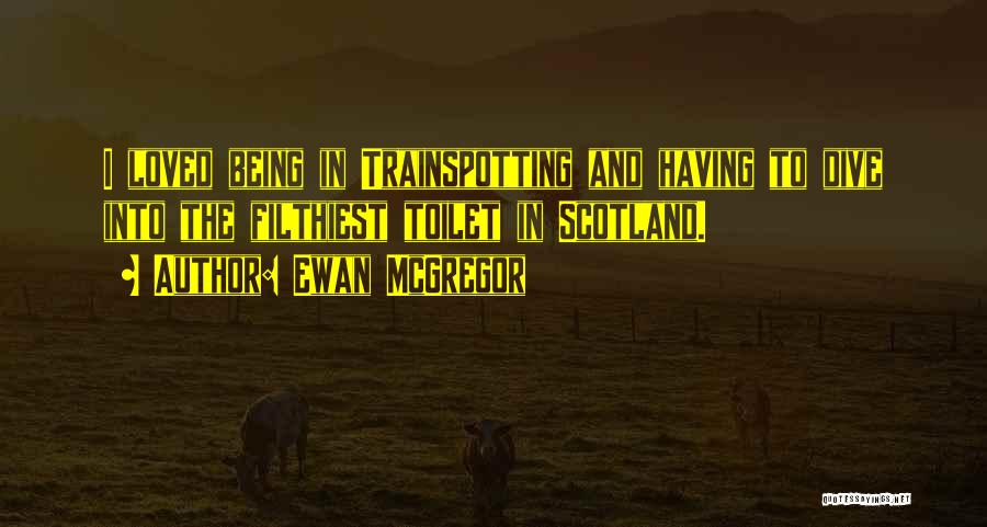 Ewan McGregor Quotes: I Loved Being In Trainspotting And Having To Dive Into The Filthiest Toilet In Scotland.