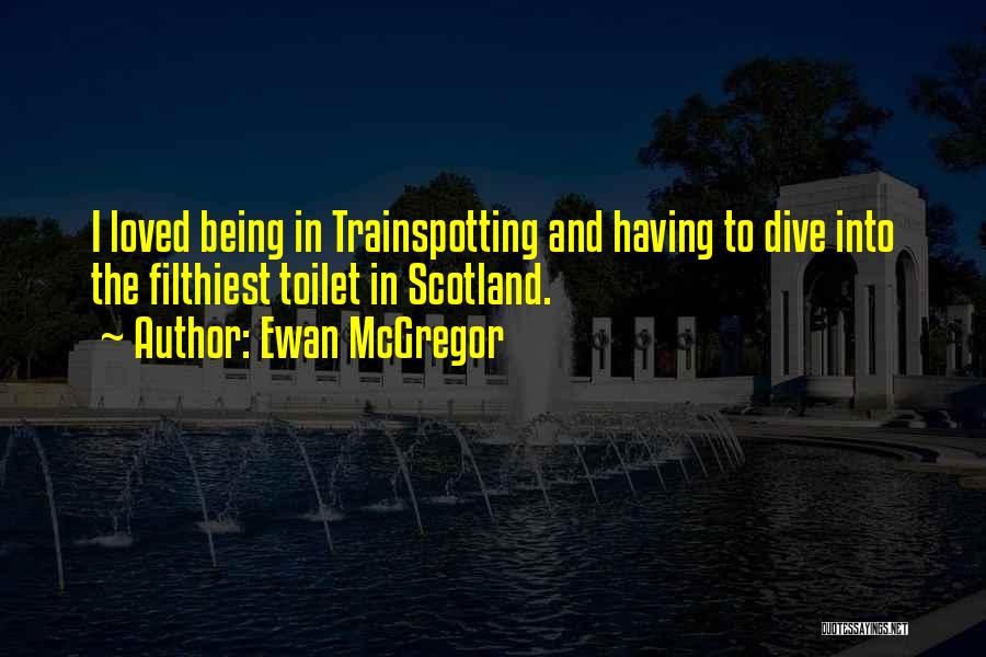 Ewan McGregor Quotes: I Loved Being In Trainspotting And Having To Dive Into The Filthiest Toilet In Scotland.