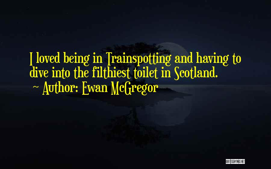 Ewan McGregor Quotes: I Loved Being In Trainspotting And Having To Dive Into The Filthiest Toilet In Scotland.