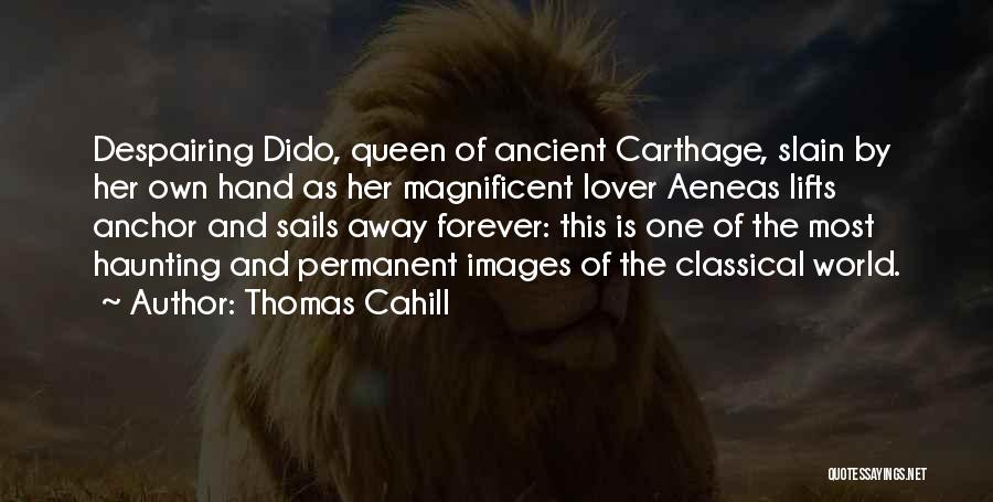 Thomas Cahill Quotes: Despairing Dido, Queen Of Ancient Carthage, Slain By Her Own Hand As Her Magnificent Lover Aeneas Lifts Anchor And Sails