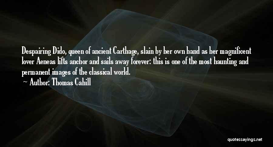 Thomas Cahill Quotes: Despairing Dido, Queen Of Ancient Carthage, Slain By Her Own Hand As Her Magnificent Lover Aeneas Lifts Anchor And Sails