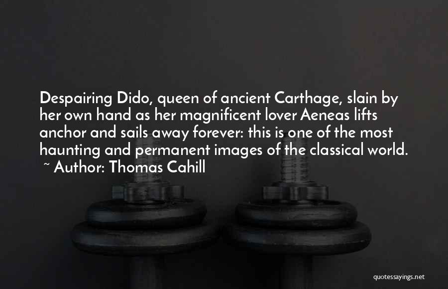 Thomas Cahill Quotes: Despairing Dido, Queen Of Ancient Carthage, Slain By Her Own Hand As Her Magnificent Lover Aeneas Lifts Anchor And Sails