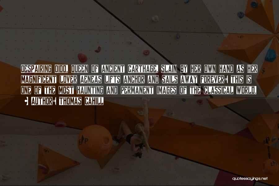 Thomas Cahill Quotes: Despairing Dido, Queen Of Ancient Carthage, Slain By Her Own Hand As Her Magnificent Lover Aeneas Lifts Anchor And Sails
