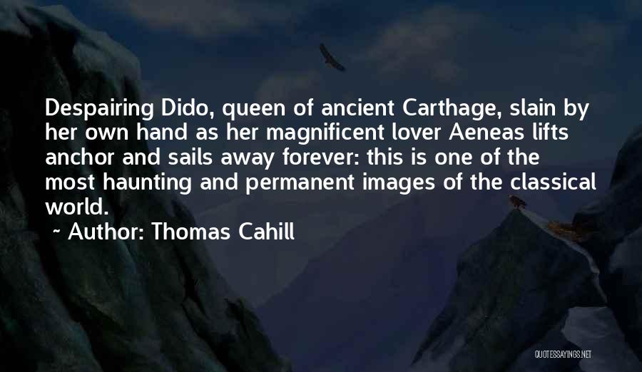 Thomas Cahill Quotes: Despairing Dido, Queen Of Ancient Carthage, Slain By Her Own Hand As Her Magnificent Lover Aeneas Lifts Anchor And Sails