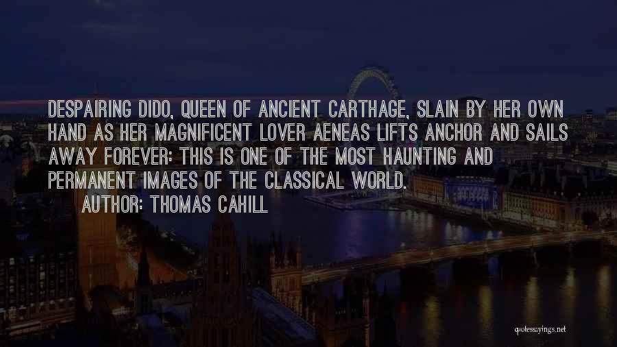 Thomas Cahill Quotes: Despairing Dido, Queen Of Ancient Carthage, Slain By Her Own Hand As Her Magnificent Lover Aeneas Lifts Anchor And Sails