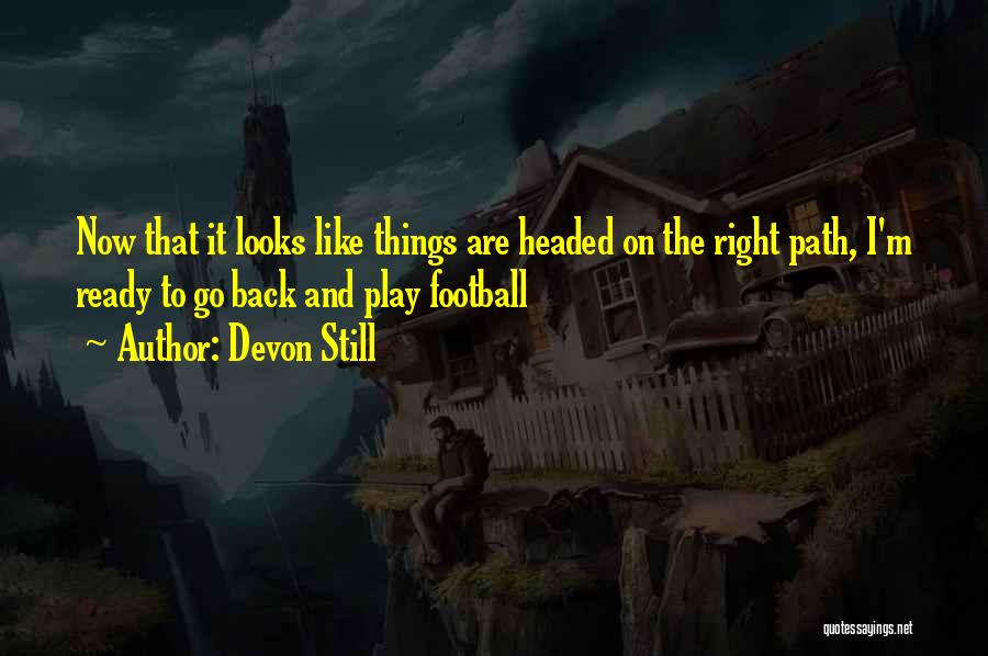 Devon Still Quotes: Now That It Looks Like Things Are Headed On The Right Path, I'm Ready To Go Back And Play Football