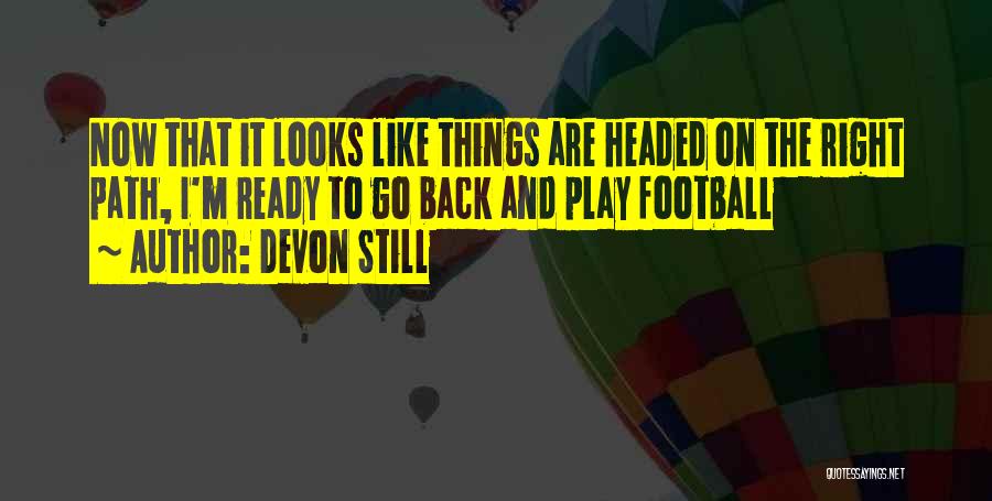 Devon Still Quotes: Now That It Looks Like Things Are Headed On The Right Path, I'm Ready To Go Back And Play Football
