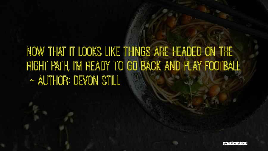 Devon Still Quotes: Now That It Looks Like Things Are Headed On The Right Path, I'm Ready To Go Back And Play Football