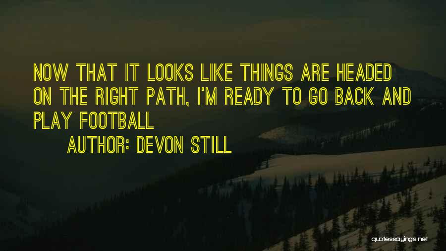 Devon Still Quotes: Now That It Looks Like Things Are Headed On The Right Path, I'm Ready To Go Back And Play Football