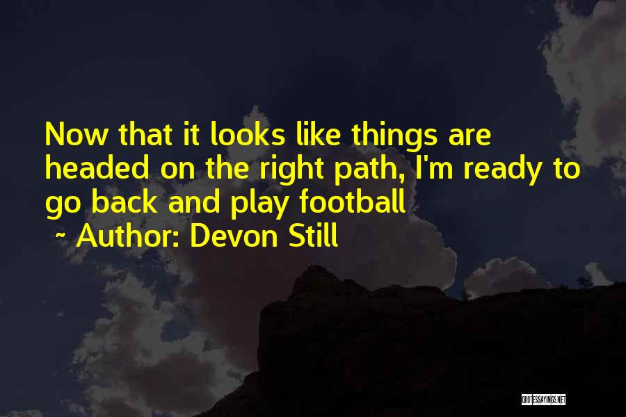 Devon Still Quotes: Now That It Looks Like Things Are Headed On The Right Path, I'm Ready To Go Back And Play Football