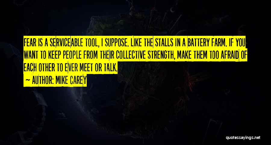 Mike Carey Quotes: Fear Is A Serviceable Tool, I Suppose. Like The Stalls In A Battery Farm. If You Want To Keep People