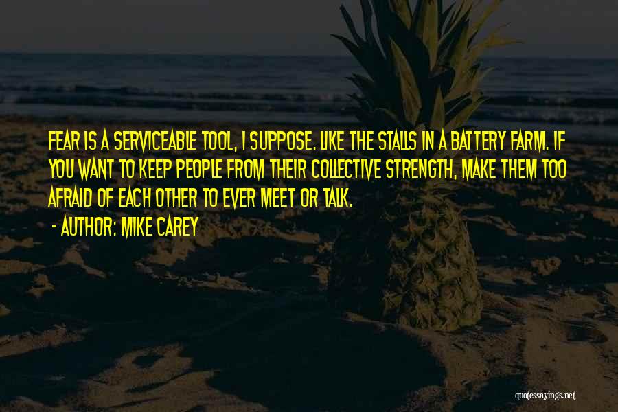 Mike Carey Quotes: Fear Is A Serviceable Tool, I Suppose. Like The Stalls In A Battery Farm. If You Want To Keep People