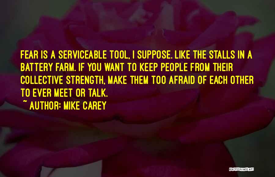 Mike Carey Quotes: Fear Is A Serviceable Tool, I Suppose. Like The Stalls In A Battery Farm. If You Want To Keep People