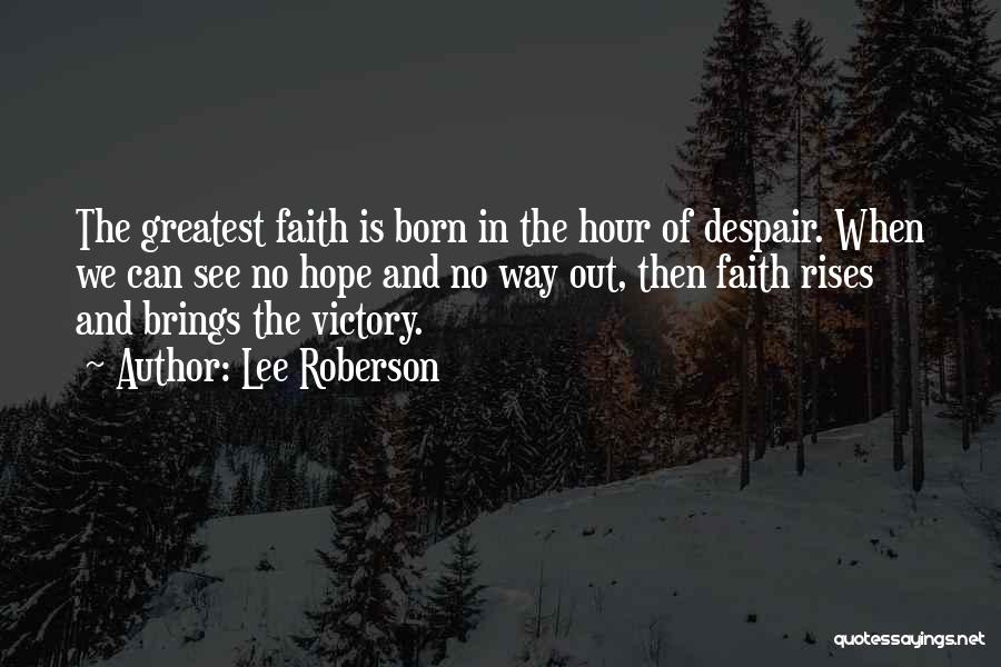 Lee Roberson Quotes: The Greatest Faith Is Born In The Hour Of Despair. When We Can See No Hope And No Way Out,