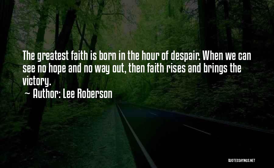 Lee Roberson Quotes: The Greatest Faith Is Born In The Hour Of Despair. When We Can See No Hope And No Way Out,