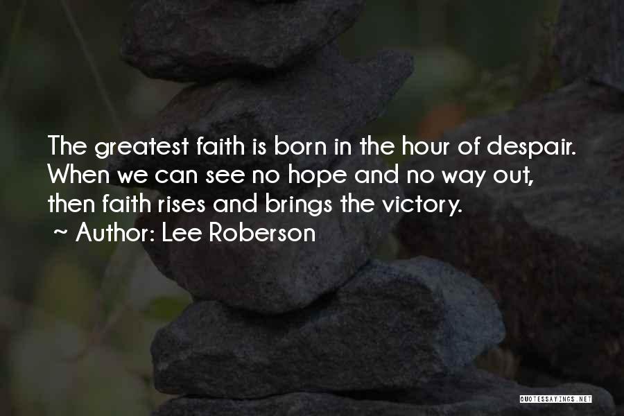 Lee Roberson Quotes: The Greatest Faith Is Born In The Hour Of Despair. When We Can See No Hope And No Way Out,