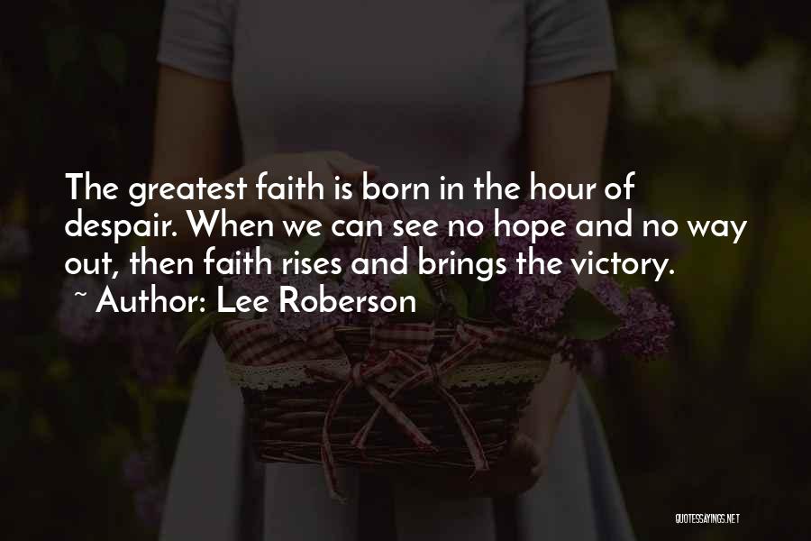 Lee Roberson Quotes: The Greatest Faith Is Born In The Hour Of Despair. When We Can See No Hope And No Way Out,