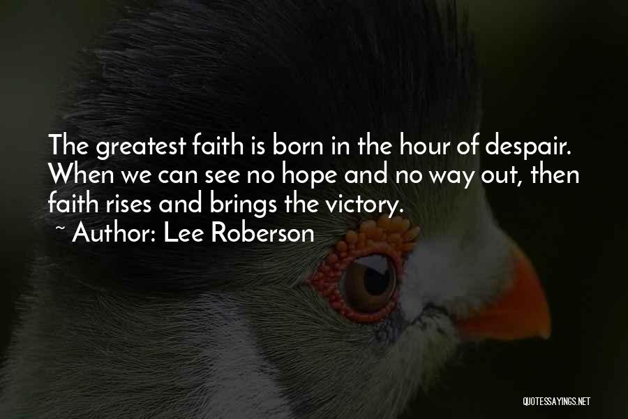 Lee Roberson Quotes: The Greatest Faith Is Born In The Hour Of Despair. When We Can See No Hope And No Way Out,