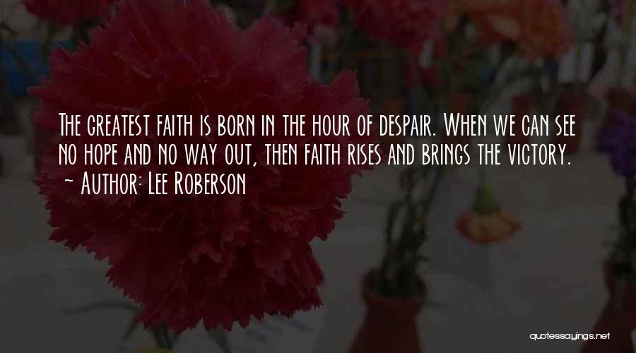 Lee Roberson Quotes: The Greatest Faith Is Born In The Hour Of Despair. When We Can See No Hope And No Way Out,