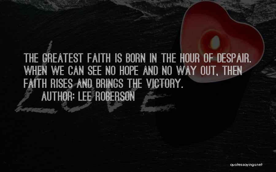 Lee Roberson Quotes: The Greatest Faith Is Born In The Hour Of Despair. When We Can See No Hope And No Way Out,