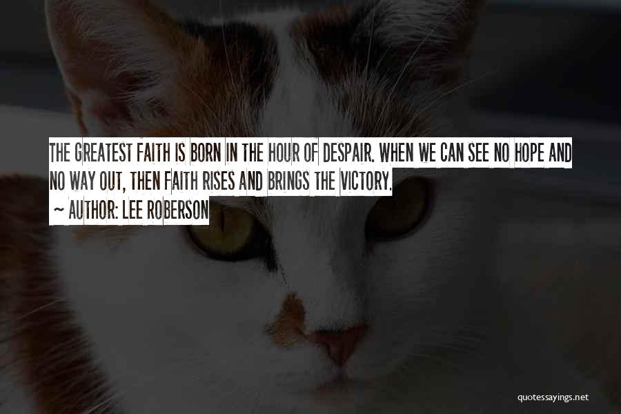 Lee Roberson Quotes: The Greatest Faith Is Born In The Hour Of Despair. When We Can See No Hope And No Way Out,