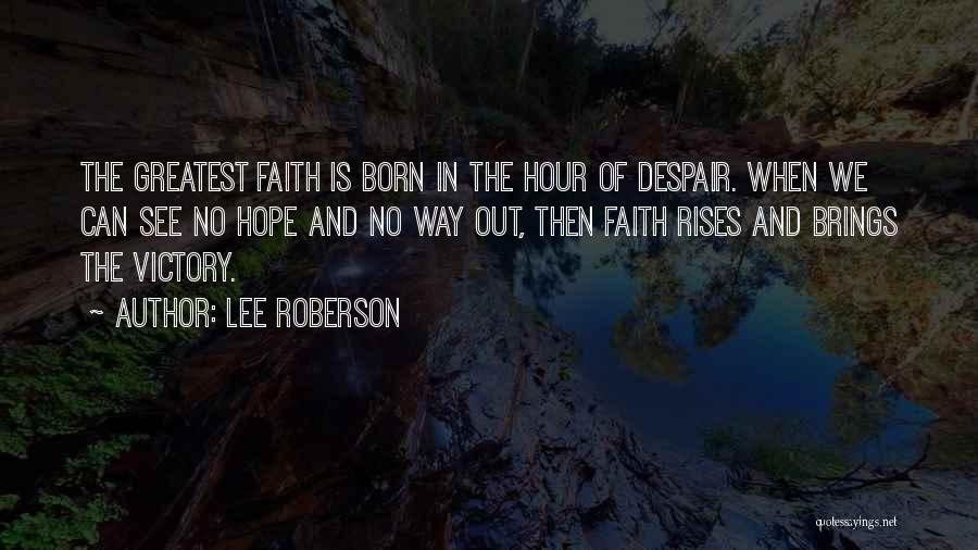 Lee Roberson Quotes: The Greatest Faith Is Born In The Hour Of Despair. When We Can See No Hope And No Way Out,
