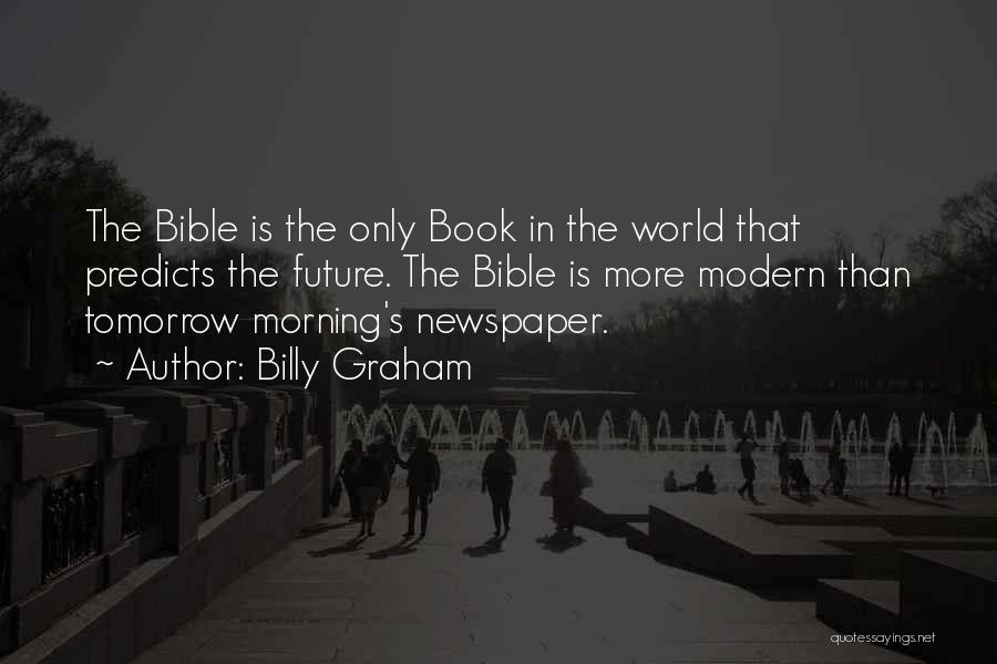 Billy Graham Quotes: The Bible Is The Only Book In The World That Predicts The Future. The Bible Is More Modern Than Tomorrow