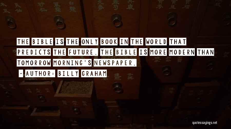 Billy Graham Quotes: The Bible Is The Only Book In The World That Predicts The Future. The Bible Is More Modern Than Tomorrow