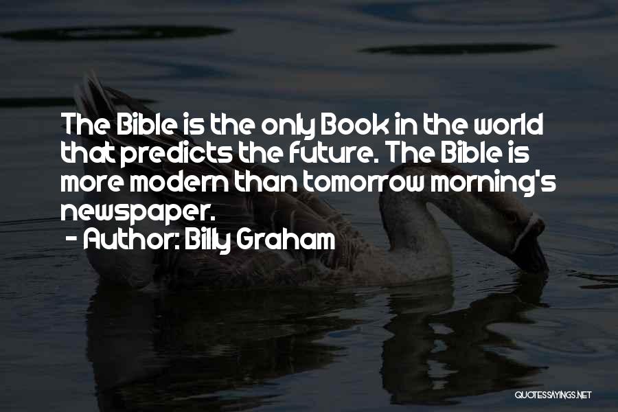 Billy Graham Quotes: The Bible Is The Only Book In The World That Predicts The Future. The Bible Is More Modern Than Tomorrow