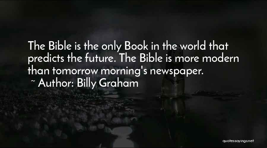 Billy Graham Quotes: The Bible Is The Only Book In The World That Predicts The Future. The Bible Is More Modern Than Tomorrow