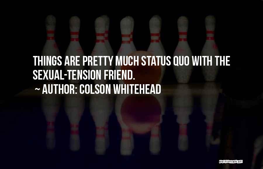 Colson Whitehead Quotes: Things Are Pretty Much Status Quo With The Sexual-tension Friend.