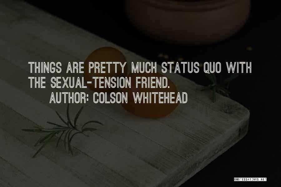 Colson Whitehead Quotes: Things Are Pretty Much Status Quo With The Sexual-tension Friend.