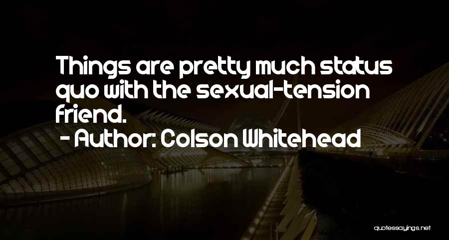 Colson Whitehead Quotes: Things Are Pretty Much Status Quo With The Sexual-tension Friend.