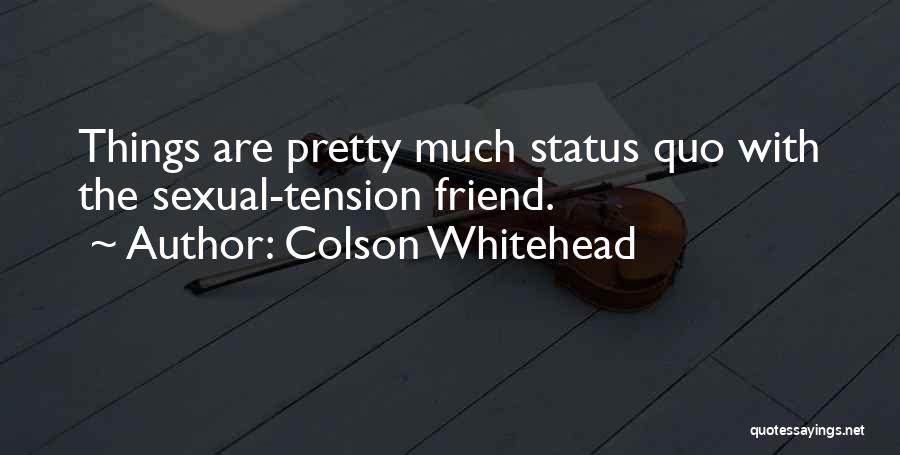 Colson Whitehead Quotes: Things Are Pretty Much Status Quo With The Sexual-tension Friend.